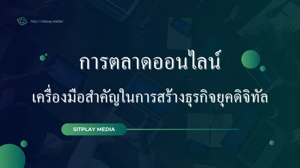การตลาดออนไลน์: เครื่องมือสำคัญในการสร้างธุรกิจยุคดิจิทัล